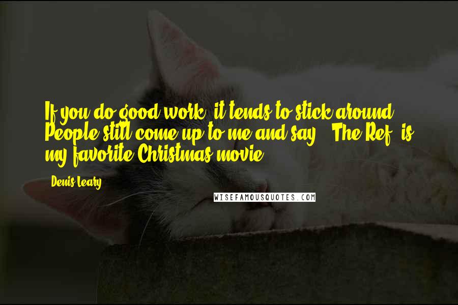 Denis Leary Quotes: If you do good work, it tends to stick around. People still come up to me and say, 'The Ref' is my favorite Christmas movie.'