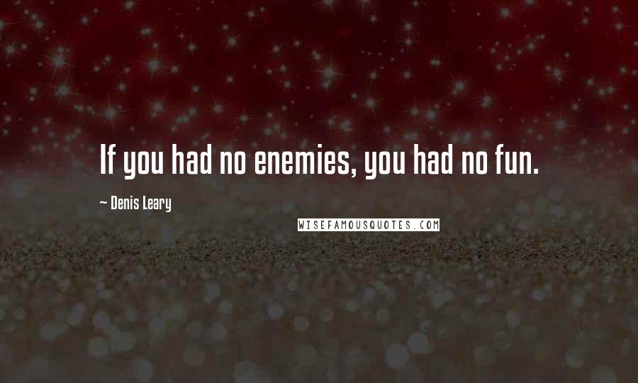 Denis Leary Quotes: If you had no enemies, you had no fun.