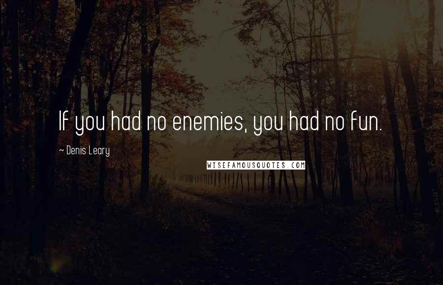 Denis Leary Quotes: If you had no enemies, you had no fun.