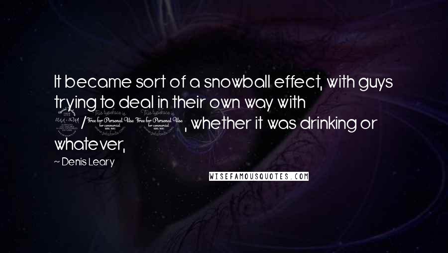 Denis Leary Quotes: It became sort of a snowball effect, with guys trying to deal in their own way with 9/11, whether it was drinking or whatever,