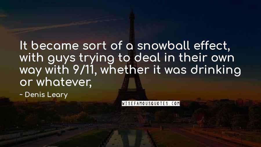 Denis Leary Quotes: It became sort of a snowball effect, with guys trying to deal in their own way with 9/11, whether it was drinking or whatever,