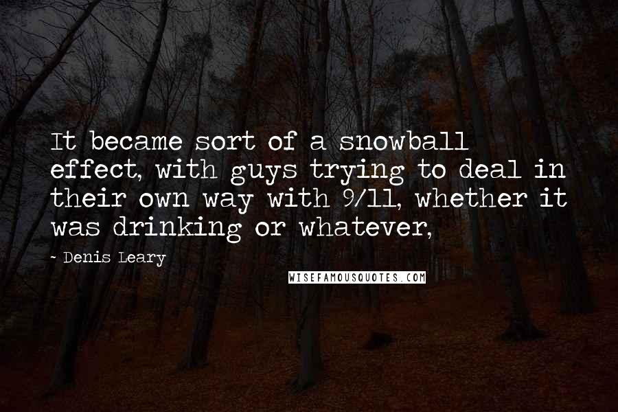 Denis Leary Quotes: It became sort of a snowball effect, with guys trying to deal in their own way with 9/11, whether it was drinking or whatever,