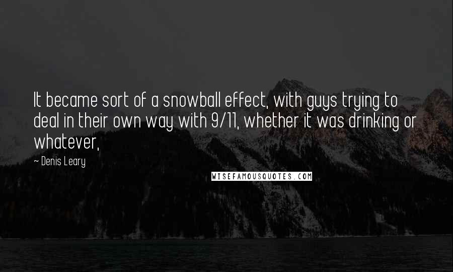 Denis Leary Quotes: It became sort of a snowball effect, with guys trying to deal in their own way with 9/11, whether it was drinking or whatever,