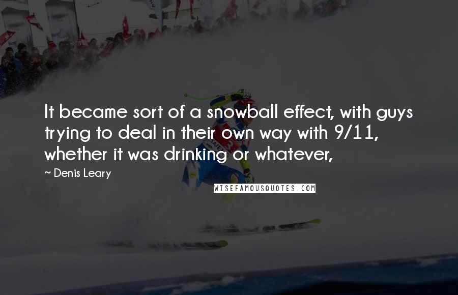 Denis Leary Quotes: It became sort of a snowball effect, with guys trying to deal in their own way with 9/11, whether it was drinking or whatever,