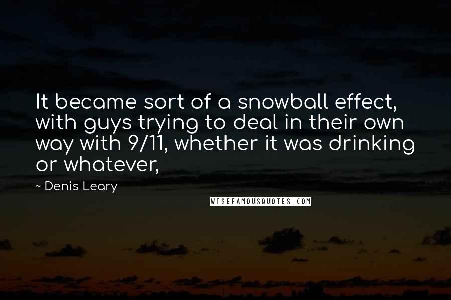 Denis Leary Quotes: It became sort of a snowball effect, with guys trying to deal in their own way with 9/11, whether it was drinking or whatever,