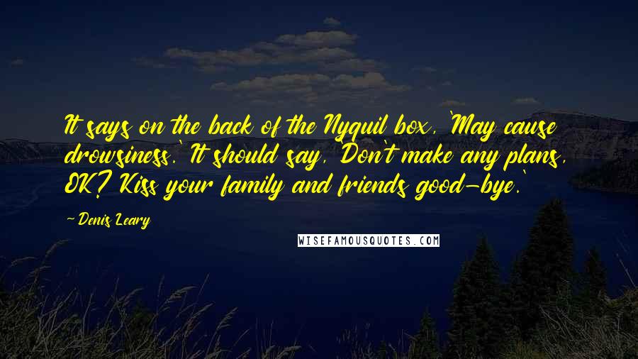 Denis Leary Quotes: It says on the back of the Nyquil box, 'May cause drowsiness.' It should say, 'Don't make any plans, OK? Kiss your family and friends good-bye.'