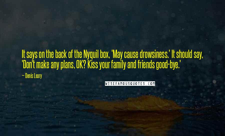 Denis Leary Quotes: It says on the back of the Nyquil box, 'May cause drowsiness.' It should say, 'Don't make any plans, OK? Kiss your family and friends good-bye.'