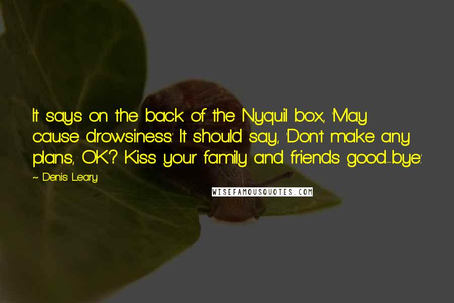 Denis Leary Quotes: It says on the back of the Nyquil box, 'May cause drowsiness.' It should say, 'Don't make any plans, OK? Kiss your family and friends good-bye.'