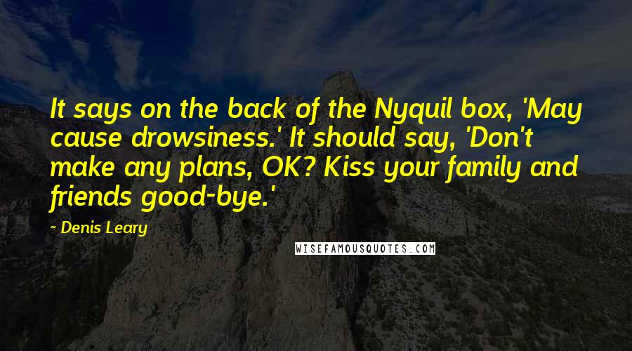 Denis Leary Quotes: It says on the back of the Nyquil box, 'May cause drowsiness.' It should say, 'Don't make any plans, OK? Kiss your family and friends good-bye.'