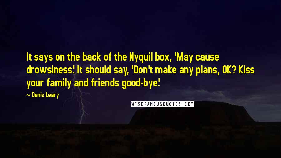 Denis Leary Quotes: It says on the back of the Nyquil box, 'May cause drowsiness.' It should say, 'Don't make any plans, OK? Kiss your family and friends good-bye.'