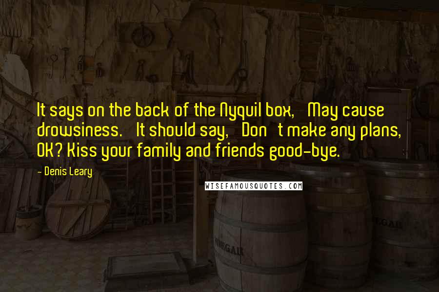 Denis Leary Quotes: It says on the back of the Nyquil box, 'May cause drowsiness.' It should say, 'Don't make any plans, OK? Kiss your family and friends good-bye.'