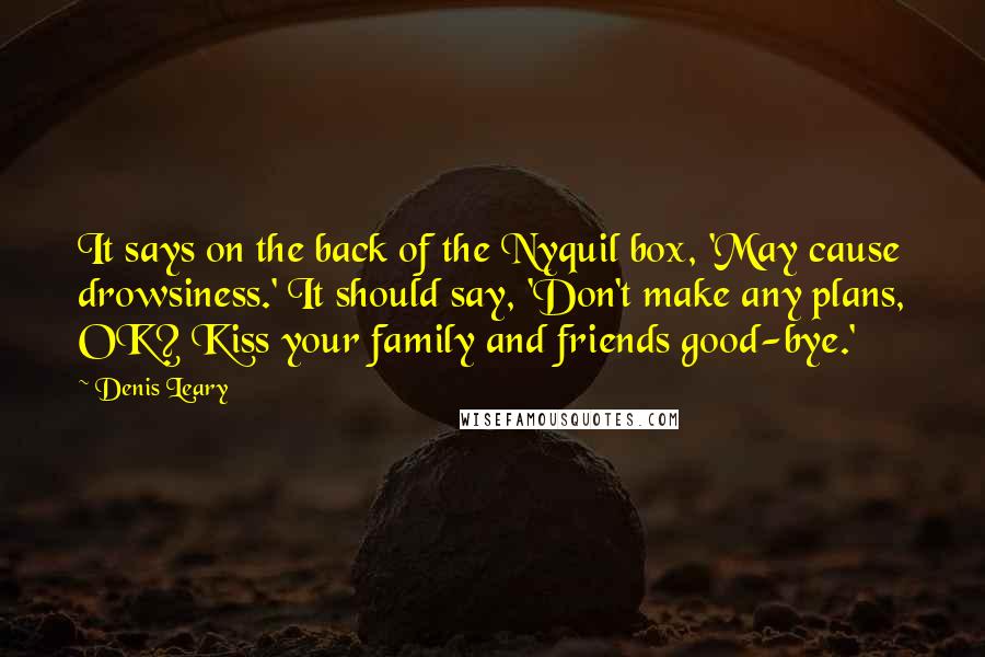 Denis Leary Quotes: It says on the back of the Nyquil box, 'May cause drowsiness.' It should say, 'Don't make any plans, OK? Kiss your family and friends good-bye.'