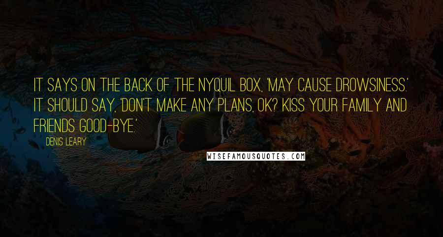 Denis Leary Quotes: It says on the back of the Nyquil box, 'May cause drowsiness.' It should say, 'Don't make any plans, OK? Kiss your family and friends good-bye.'