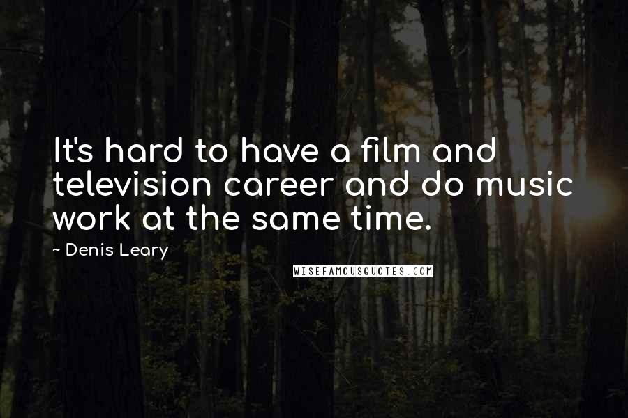 Denis Leary Quotes: It's hard to have a film and television career and do music work at the same time.