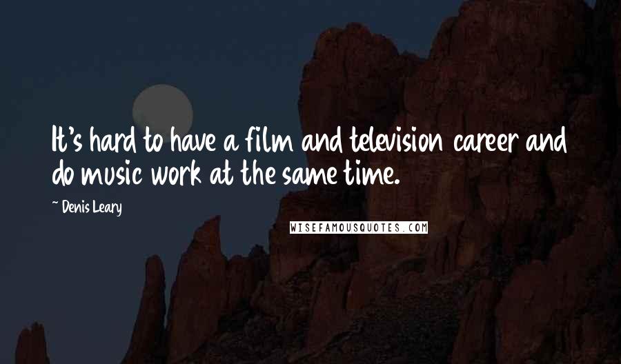 Denis Leary Quotes: It's hard to have a film and television career and do music work at the same time.