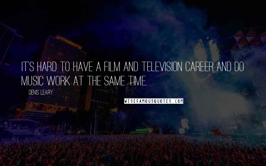 Denis Leary Quotes: It's hard to have a film and television career and do music work at the same time.