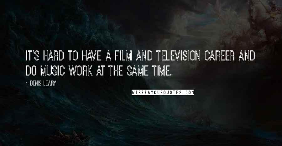 Denis Leary Quotes: It's hard to have a film and television career and do music work at the same time.