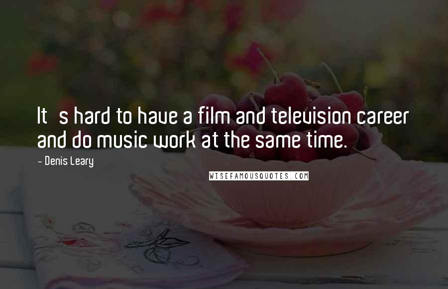 Denis Leary Quotes: It's hard to have a film and television career and do music work at the same time.