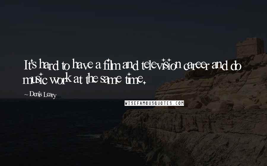 Denis Leary Quotes: It's hard to have a film and television career and do music work at the same time.