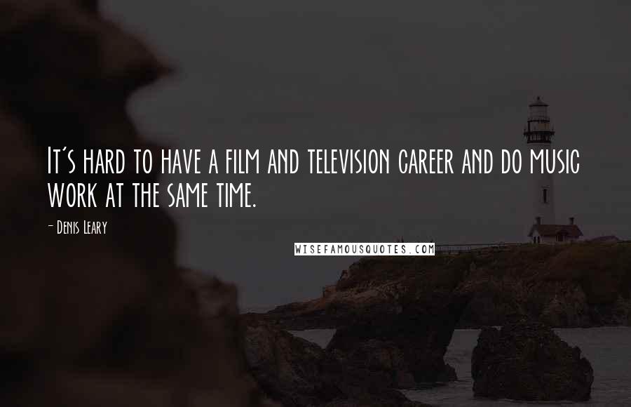 Denis Leary Quotes: It's hard to have a film and television career and do music work at the same time.