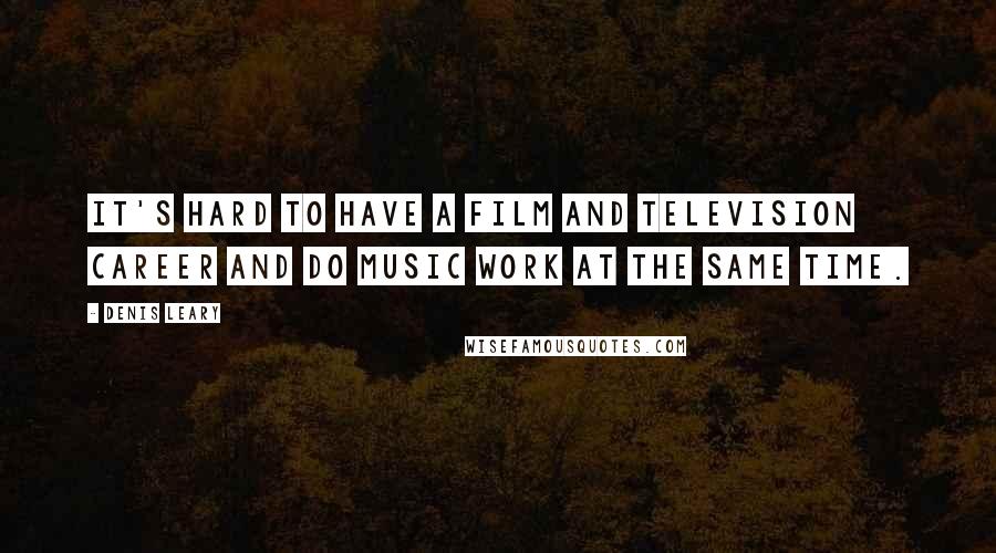 Denis Leary Quotes: It's hard to have a film and television career and do music work at the same time.