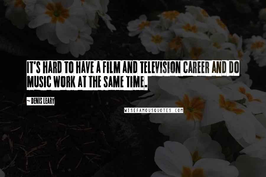 Denis Leary Quotes: It's hard to have a film and television career and do music work at the same time.