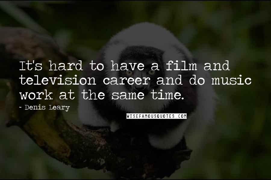 Denis Leary Quotes: It's hard to have a film and television career and do music work at the same time.