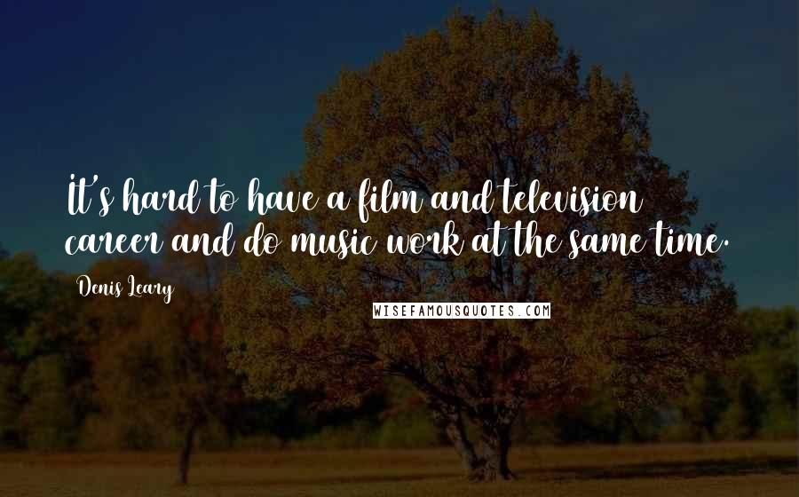 Denis Leary Quotes: It's hard to have a film and television career and do music work at the same time.