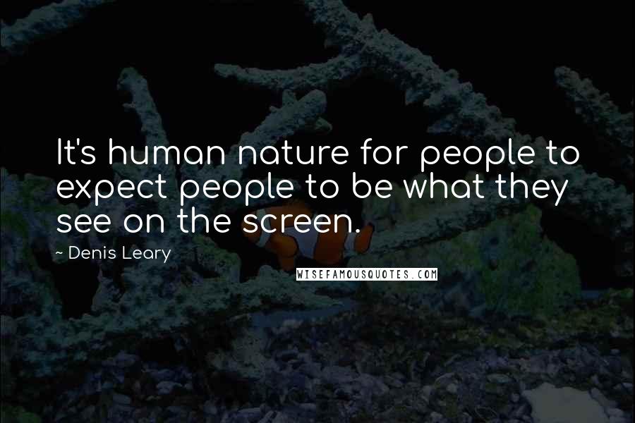 Denis Leary Quotes: It's human nature for people to expect people to be what they see on the screen.