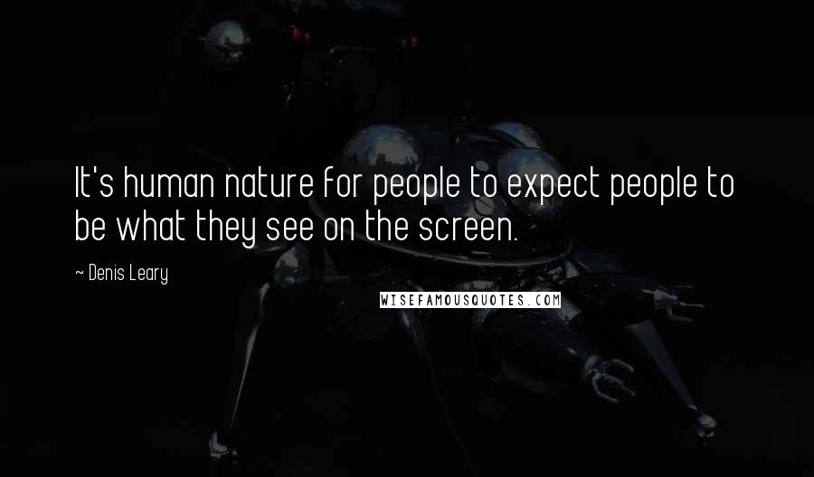 Denis Leary Quotes: It's human nature for people to expect people to be what they see on the screen.