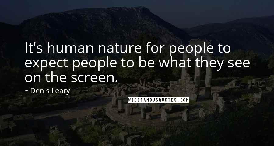 Denis Leary Quotes: It's human nature for people to expect people to be what they see on the screen.