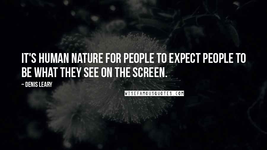 Denis Leary Quotes: It's human nature for people to expect people to be what they see on the screen.