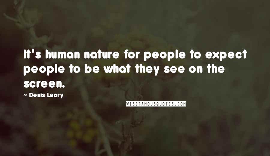 Denis Leary Quotes: It's human nature for people to expect people to be what they see on the screen.