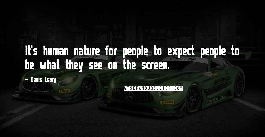 Denis Leary Quotes: It's human nature for people to expect people to be what they see on the screen.