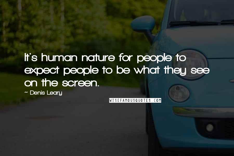 Denis Leary Quotes: It's human nature for people to expect people to be what they see on the screen.
