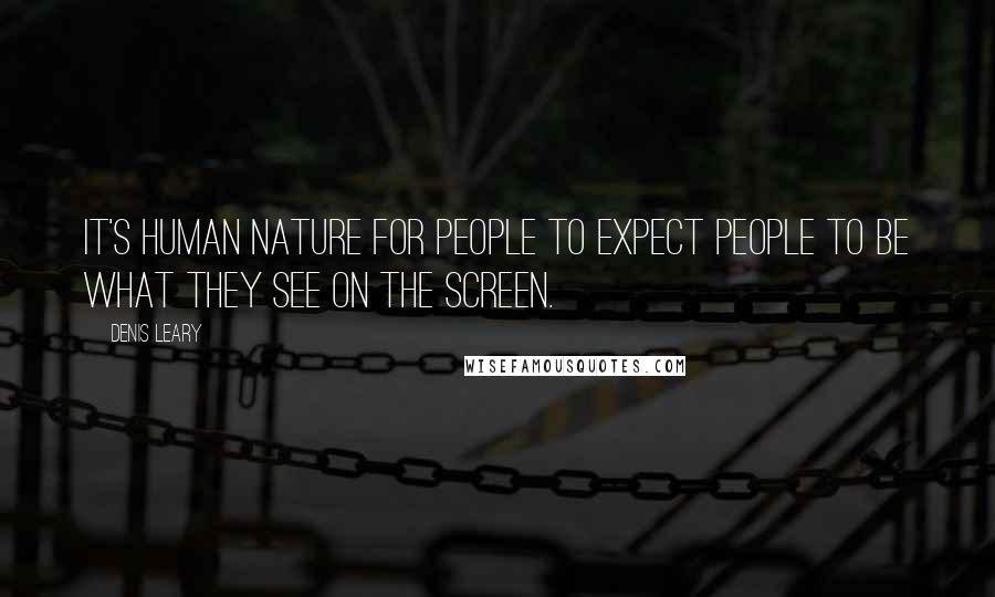 Denis Leary Quotes: It's human nature for people to expect people to be what they see on the screen.