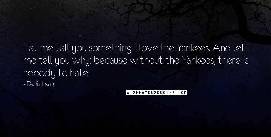 Denis Leary Quotes: Let me tell you something: I love the Yankees. And let me tell you why: because without the Yankees, there is nobody to hate.