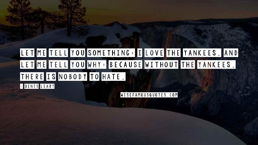 Denis Leary Quotes: Let me tell you something: I love the Yankees. And let me tell you why: because without the Yankees, there is nobody to hate.