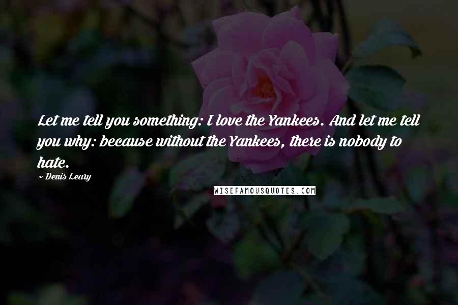 Denis Leary Quotes: Let me tell you something: I love the Yankees. And let me tell you why: because without the Yankees, there is nobody to hate.
