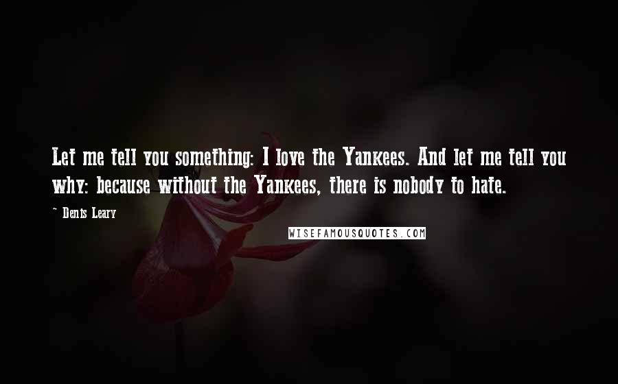 Denis Leary Quotes: Let me tell you something: I love the Yankees. And let me tell you why: because without the Yankees, there is nobody to hate.