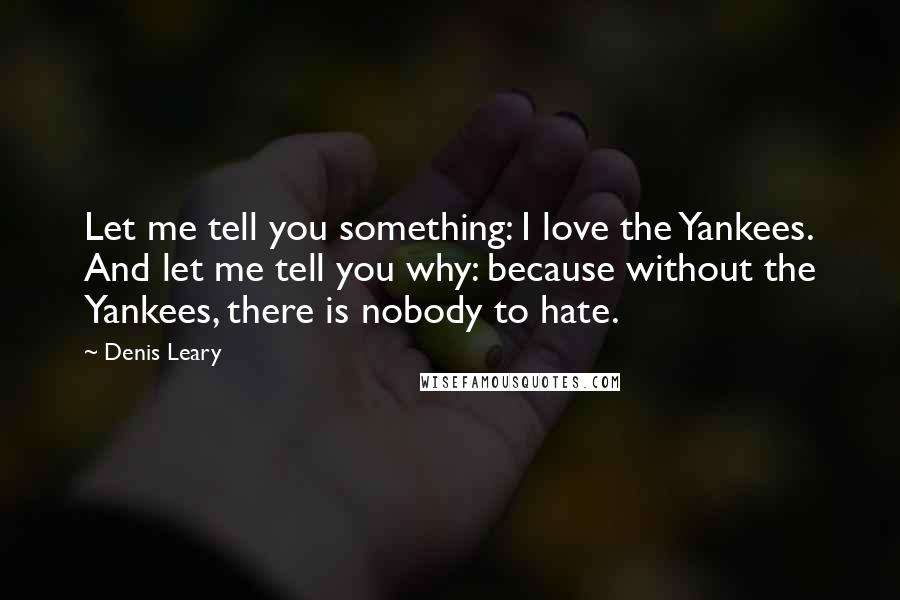 Denis Leary Quotes: Let me tell you something: I love the Yankees. And let me tell you why: because without the Yankees, there is nobody to hate.