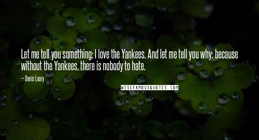 Denis Leary Quotes: Let me tell you something: I love the Yankees. And let me tell you why: because without the Yankees, there is nobody to hate.