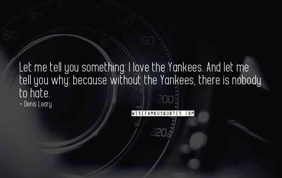 Denis Leary Quotes: Let me tell you something: I love the Yankees. And let me tell you why: because without the Yankees, there is nobody to hate.