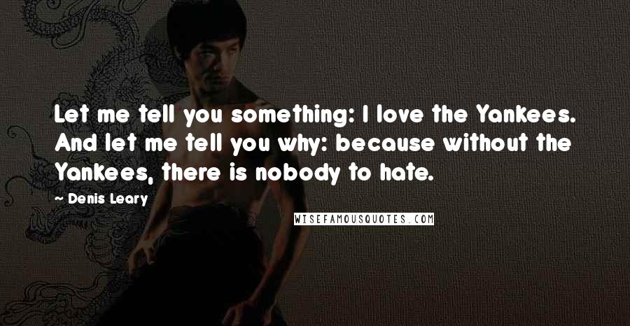 Denis Leary Quotes: Let me tell you something: I love the Yankees. And let me tell you why: because without the Yankees, there is nobody to hate.