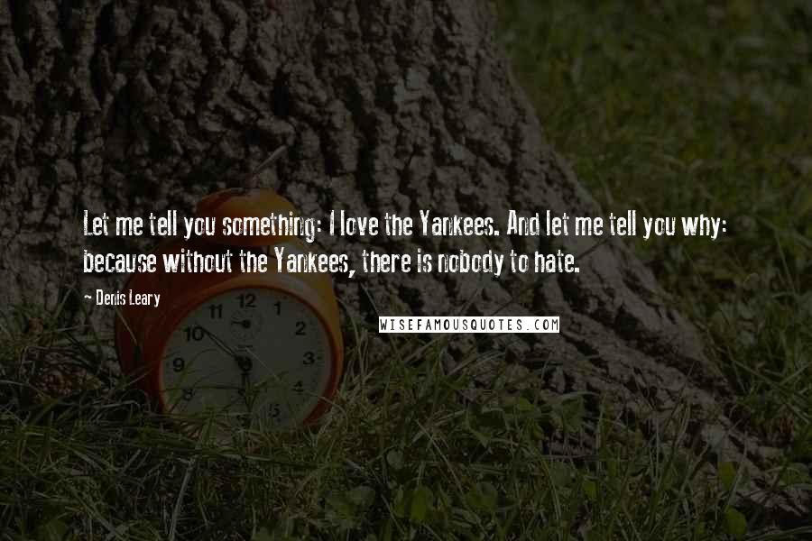 Denis Leary Quotes: Let me tell you something: I love the Yankees. And let me tell you why: because without the Yankees, there is nobody to hate.