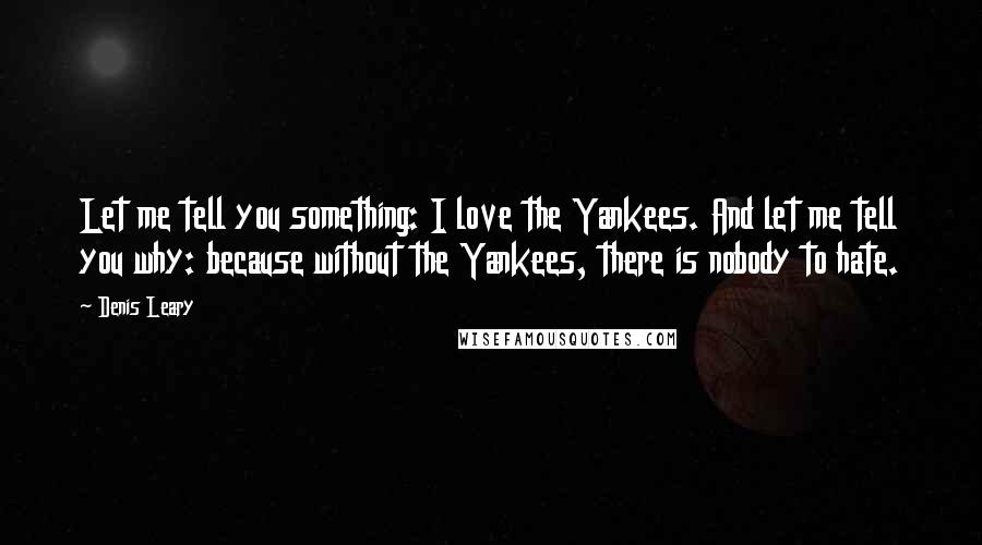 Denis Leary Quotes: Let me tell you something: I love the Yankees. And let me tell you why: because without the Yankees, there is nobody to hate.