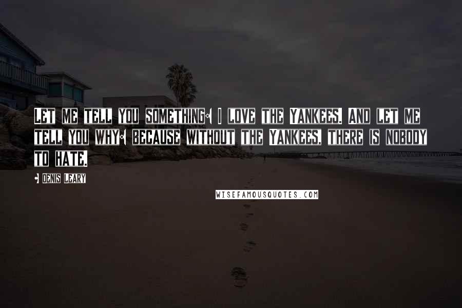 Denis Leary Quotes: Let me tell you something: I love the Yankees. And let me tell you why: because without the Yankees, there is nobody to hate.