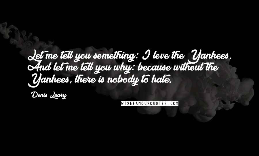 Denis Leary Quotes: Let me tell you something: I love the Yankees. And let me tell you why: because without the Yankees, there is nobody to hate.