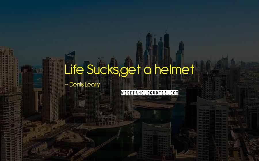 Denis Leary Quotes: Life Sucks,get a helmet