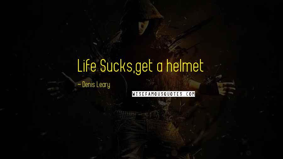 Denis Leary Quotes: Life Sucks,get a helmet